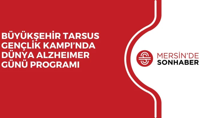 BÜYÜKŞEHİR TARSUS GENÇLİK KAMPI’NDA DÜNYA ALZHEIMER GÜNÜ PROGRAMI