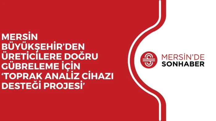 MERSİN BÜYÜKŞEHİR’DEN ÜRETİCİLERE DOĞRU GÜBRELEME İÇİN ‘TOPRAK ANALİZ CİHAZI DESTEĞİ PROJESİ’