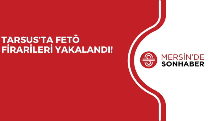 TARSUS’TA FETÖ FİRARİLERİ YAKALANDI!
