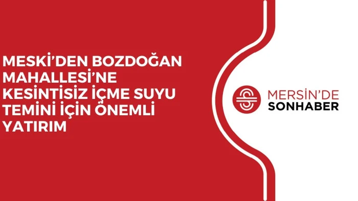 MESKİ’DEN BOZDOĞAN MAHALLESİ’NE KESİNTİSİZ İÇME SUYU TEMİNİ İÇİN ÖNEMLİ YATIRIM