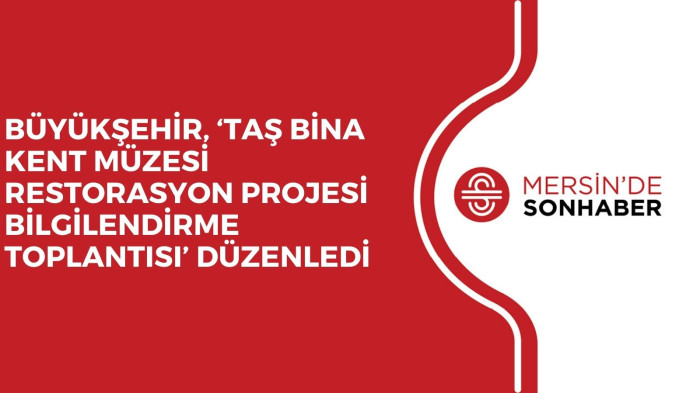 BÜYÜKŞEHİR, ‘TAŞ BİNA KENT MÜZESİ RESTORASYON PROJESİ BİLGİLENDİRME TOPLANTISI’  DÜZENLEDİ