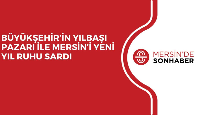 BÜYÜKŞEHİR’İN YILBAŞI PAZARI İLE MERSİN’İ YENİ YIL RUHU SARDI 