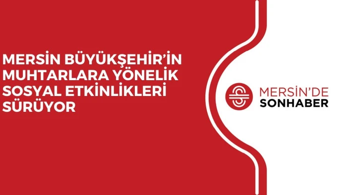 MERSİN B&Uuml;Y&Uuml;KŞEHİR&rsquo;İN MUHTARLARA Y&Ouml;NELİK SOSYAL ETKİNLİKLERİ S&Uuml;R&Uuml;YOR