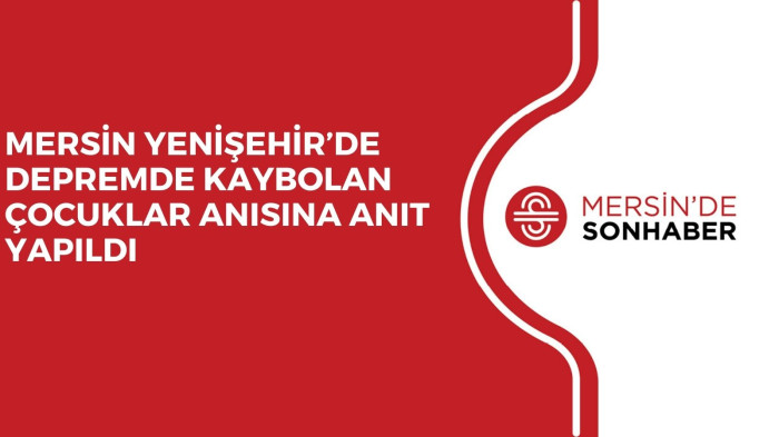MERSİN YENİŞEHİR’DE DEPREMDE KAYBOLAN ÇOCUKLAR ANISINA ANIT YAPILDI