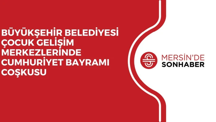 BÜYÜKŞEHİR BELEDİYESİ ÇOCUK GELİŞİM MERKEZLERİNDE CUMHURİYET BAYRAMI COŞKUSU