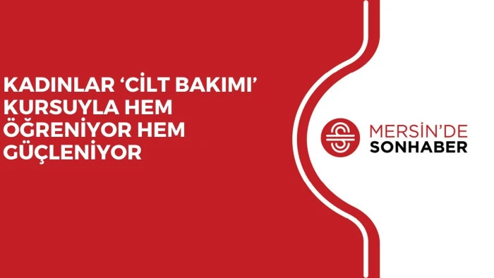 KADINLAR ‘CİLT BAKIMI’ KURSUYLA HEM ÖĞRENİYOR HEM GÜÇLENİYOR
