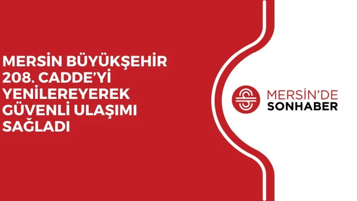 MERSİN B&Uuml;Y&Uuml;KŞEHİR 208. CADDE&rsquo;Yİ YENİLEREYEREK G&Uuml;VENLİ ULAŞIMI SAĞLADI