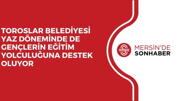 TOROSLAR BELEDİYESİ YAZ D&Ouml;NEMİNDE DE GEN&Ccedil;LERİN EĞİTİM YOLCULUĞUNA DESTEK OLUYOR