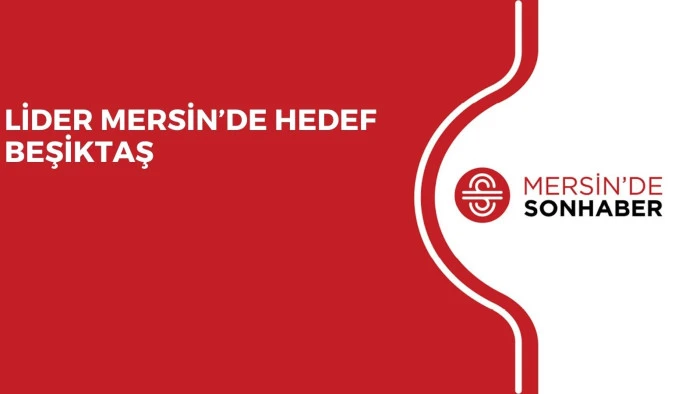 LİDER MERSİN’DE HEDEF BEŞİKTAŞ