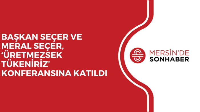 BAŞKAN SEÇER VE MERAL SEÇER, ‘ÜRETMEZSEK TÜKENİRİZ’ KONFERANSINA KATILDI