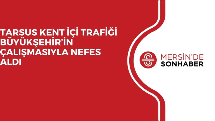 TARSUS KENT İÇİ TRAFİĞİ BÜYÜKŞEHİR’İN ÇALIŞMASIYLA NEFES ALDI