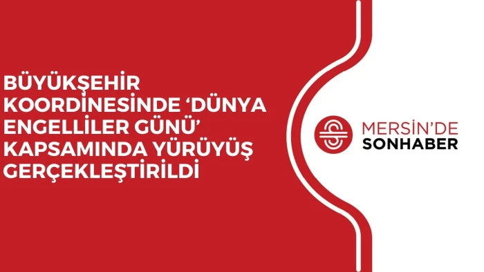 BÜYÜKŞEHİR KOORDİNESİNDE ‘DÜNYA ENGELLİLER GÜNÜ’ KAPSAMINDA YÜRÜYÜŞ GERÇEKLEŞTİRİLDİ