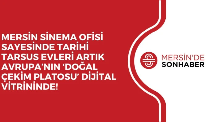 MERSİN SİNEMA OFİSİ SAYESİNDE TARİHİ TARSUS EVLERİ ARTIK AVRUPA’NIN ‘DOĞAL ÇEKİM PLATOSU’ DİJİTAL VİTRİNİNDE!