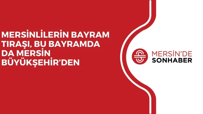 MERSİNLİLERİN BAYRAM TIRAŞI, BU BAYRAMDA DA MERSİN B&Uuml;Y&Uuml;KŞEHİR&rsquo;DEN 