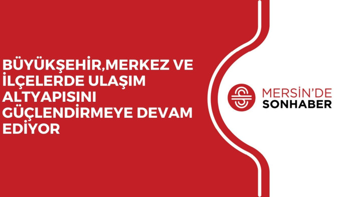 BÜYÜKŞEHİR, MERKEZ VE İLÇELERDE ULAŞIM ALTYAPISINI GÜÇLENDİRMEYE DEVAM EDİYOR