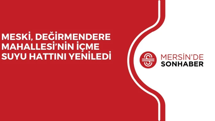 MESKİ, DEĞİRMENDERE MAHALLESİ’NİN İÇME SUYU HATTINI YENİLEDİ