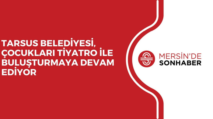 TARSUS BELEDİYESİ, ÇOCUKLARI TİYATRO İLE BULUŞTURMAYA DEVAM EDİYOR