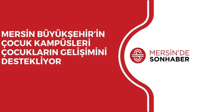 MERSİN BÜYÜKŞEHİR’İN ÇOCUK KAMPÜSLERİ ÇOCUKLARIN GELİŞİMİNİ DESTEKLİYOR