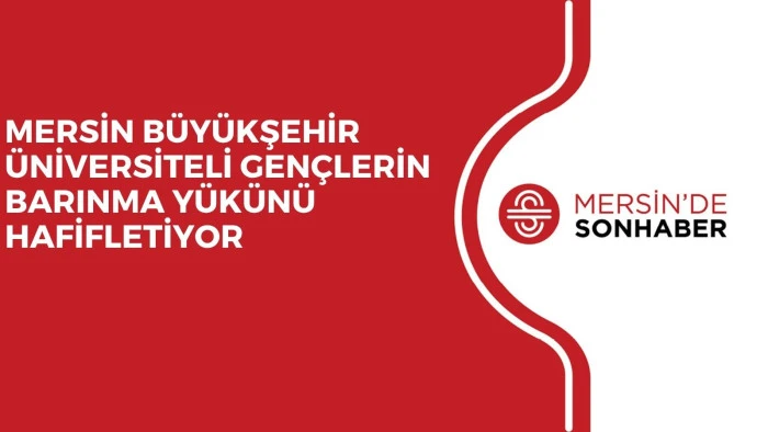 MERSİN B&Uuml;Y&Uuml;KŞEHİR &Uuml;NİVERSİTELİ GEN&Ccedil;LERİN BARINMA Y&Uuml;K&Uuml;N&Uuml; HAFİFLETİYOR