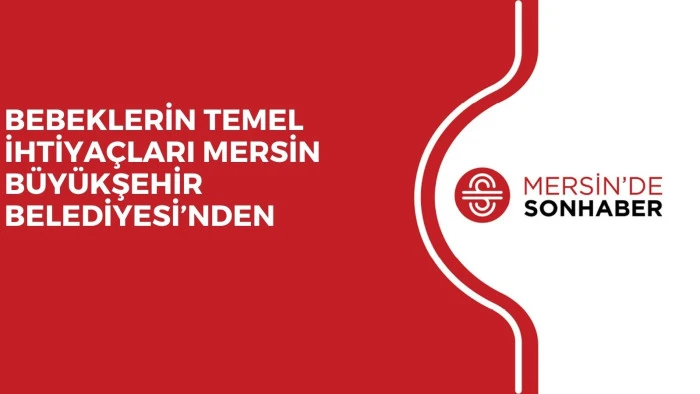 BEBEKLERİN TEMEL İHTİYA&Ccedil;LARI MERSİN B&Uuml;Y&Uuml;KŞEHİR BELEDİYESİ&rsquo;NDEN