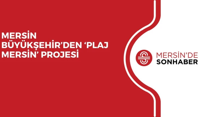 MERSİN B&Uuml;Y&Uuml;KŞEHİR&rsquo;DEN &lsquo;PLAJ MERSİN&rsquo; PROJESİ