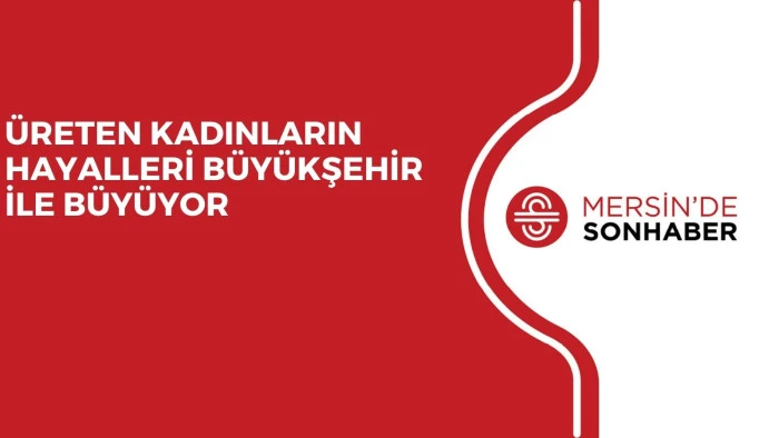 &Uuml;RETEN KADINLARIN HAYALLERİ B&Uuml;Y&Uuml;KŞEHİR İLE B&Uuml;Y&Uuml;YOR