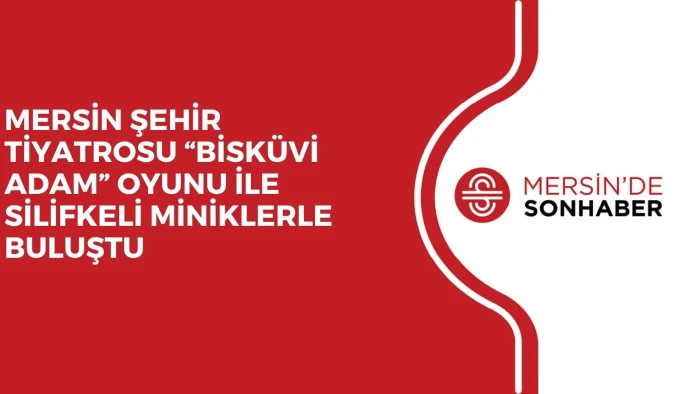 MERSİN ŞEHİR TİYATROSU &ldquo;BİSK&Uuml;Vİ ADAM&rdquo; OYUNU İLE SİLİFKELİ MİNİKLERLE BULUŞTU