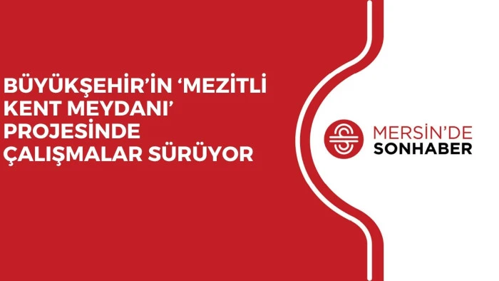 B&Uuml;Y&Uuml;KŞEHİR&rsquo;İN &lsquo;MEZİTLİ KENT MEYDANI&rsquo; PROJESİNDE &Ccedil;ALIŞMALAR S&Uuml;R&Uuml;YOR