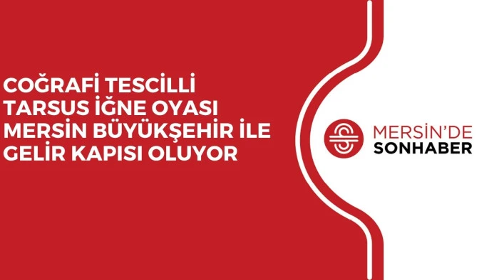 COĞRAFİ TESCİLLİ TARSUS İĞNE OYASI MERSİN BÜYÜKŞEHİR İLE GELİR KAPISI OLUYOR