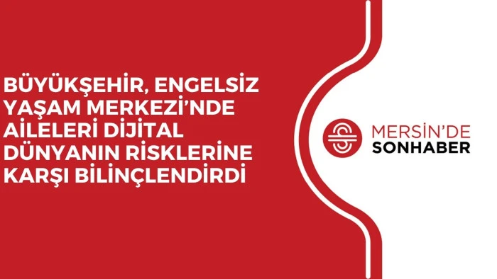 B&Uuml;Y&Uuml;KŞEHİR, ENGELSİZ YAŞAM MERKEZİ&rsquo;NDE AİLELERİ DİJİTAL D&Uuml;NYANIN RİSKLERİNE KARŞI BİLİN&Ccedil;LENDİRDİ