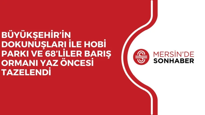 BÜYÜKŞEHİR’İN DOKUNUŞLARI İLE HOBİ PARKI VE 68’LİLER BARIŞ ORMANI YAZ ÖNCESİ TAZELENDİ