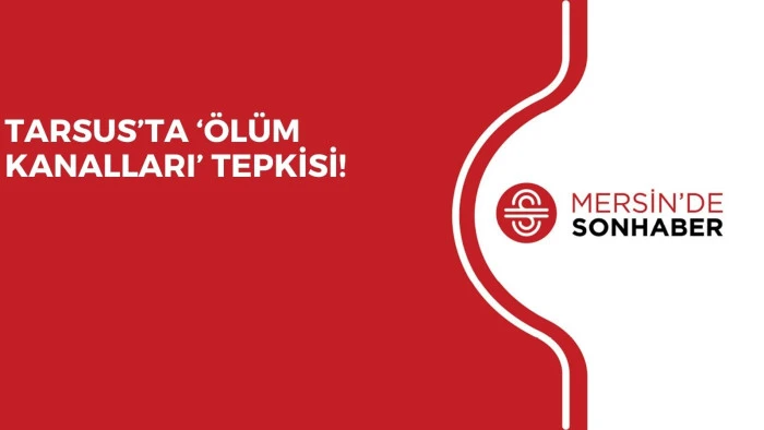 TARSUS’TA ‘ÖLÜM KANALLARI’ TEPKİSİ!