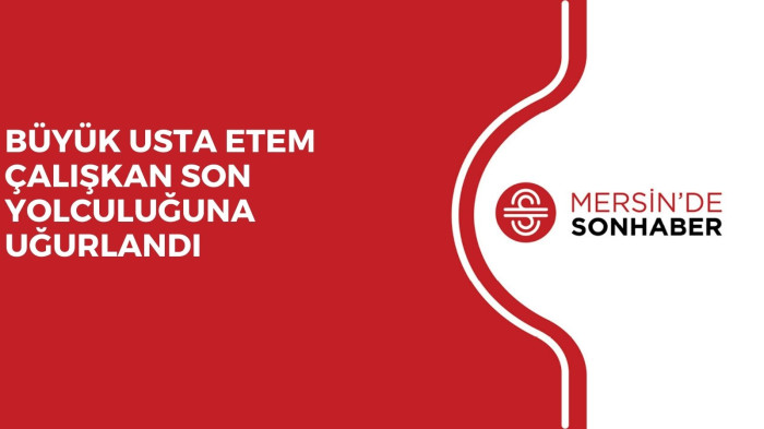 BÜYÜK USTA ETEM ÇALIŞKAN SON YOLCULUĞUNA UĞURLANDI 