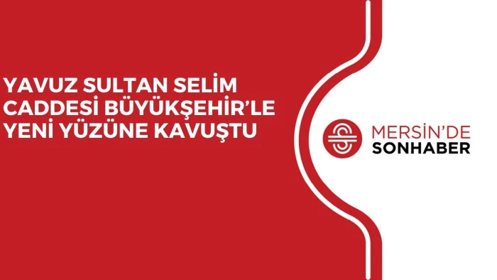YAVUZ SULTAN SELİM CADDESİ BÜYÜKŞEHİR’LE YENİ YÜZÜNE KAVUŞTU