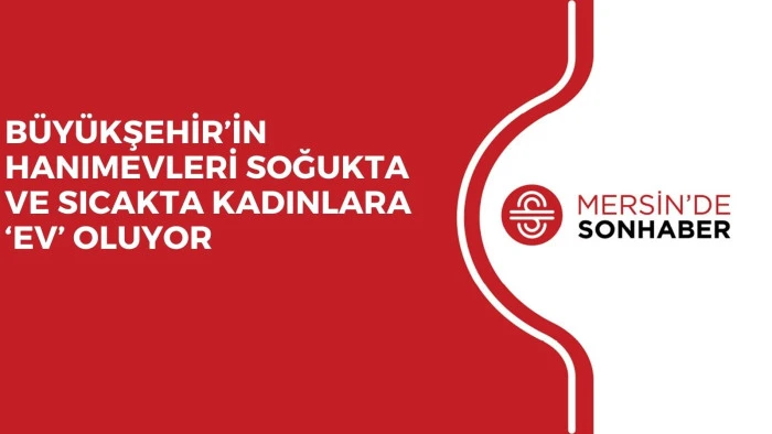 B&Uuml;Y&Uuml;KŞEHİR&rsquo;İN HANIMEVLERİ SOĞUKTA VE SICAKTA KADINLARA &lsquo;EV&rsquo; OLUYOR