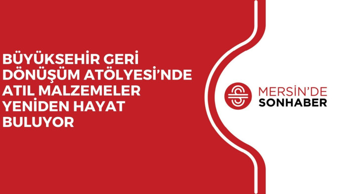 BÜYÜKSEHİR GERİ DÖNÜŞÜM ATÖLYESİ’NDE ATIL MALZEMELER YENİDEN HAYAT BULUYOR 