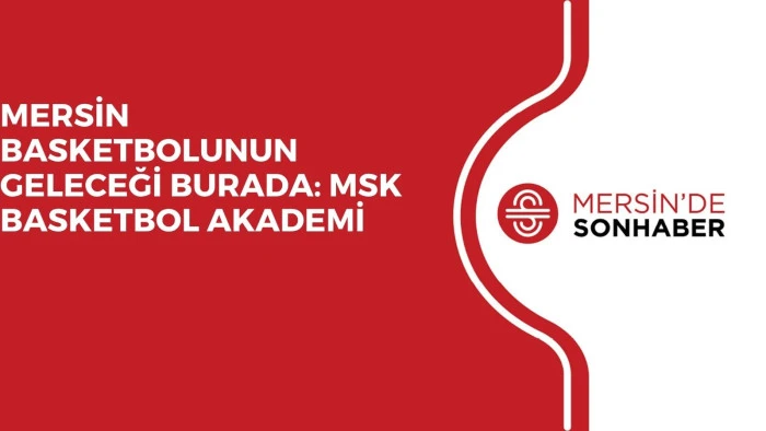 MERSİN BASKETBOLUNUN GELECEĞİ BURADA: MSK BASKETBOL AKADEMİ