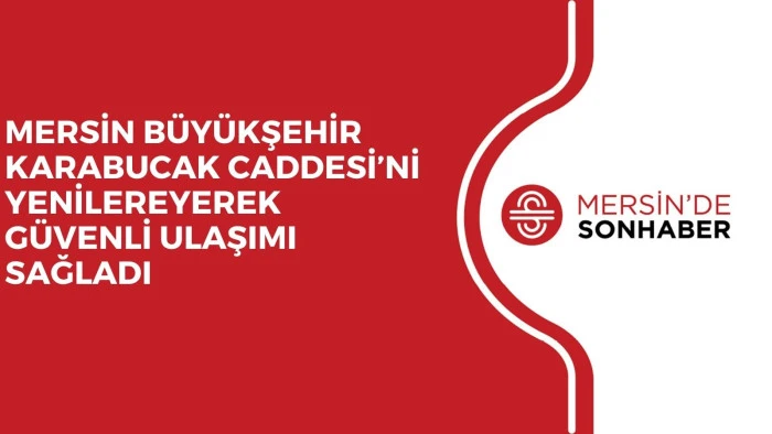 MERSİN BÜYÜKŞEHİR KARABUCAK CADDESİ’Nİ YENİLEREYEREK GÜVENLİ ULAŞIMI SAĞLADI