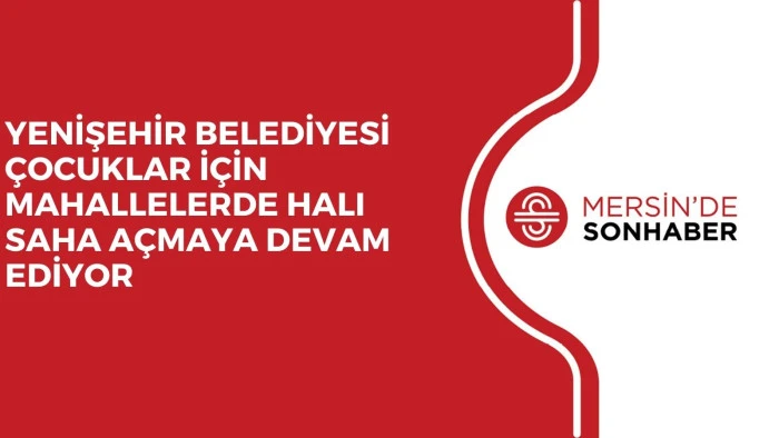 YENİŞEHİR BELEDİYESİ ÇOCUKLAR İÇİN MAHALLELERDE  HALI SAHA AÇMAYA DEVAM EDİYOR 