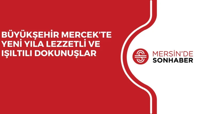 BÜYÜKŞEHİR MERCEK’TE YENİ YILA LEZZETLİ VE IŞILTILI DOKUNUŞLAR