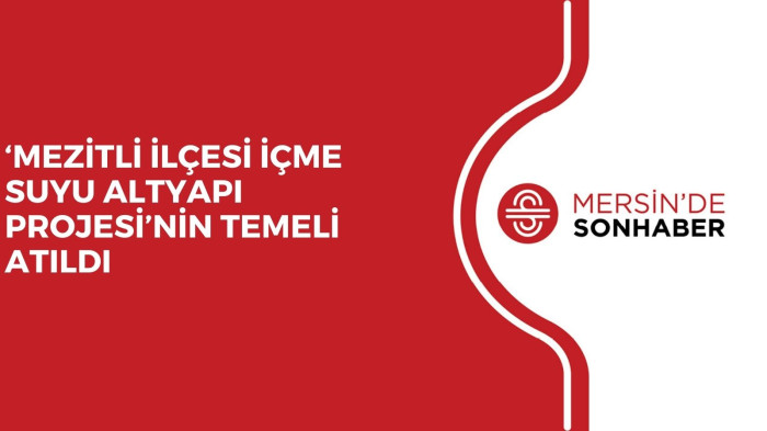 ‘MEZİTLİ İLÇESİ İÇME SUYU ALTYAPI PROJESİ’NİN TEMELİ ATILDI