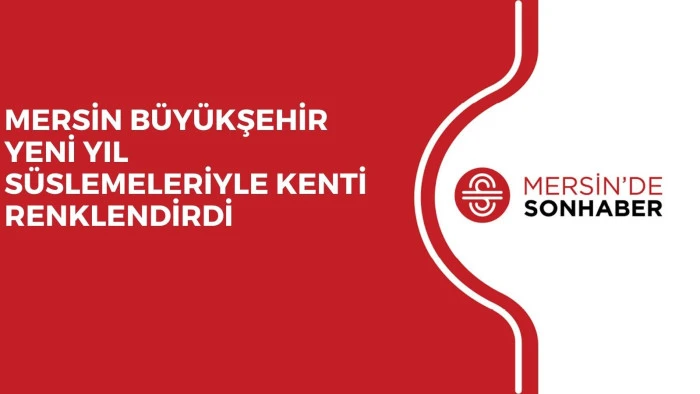 MERSİN BÜYÜKŞEHİR YENİ YIL SÜSLEMELERİYLE KENTİ RENKLENDİRDİ