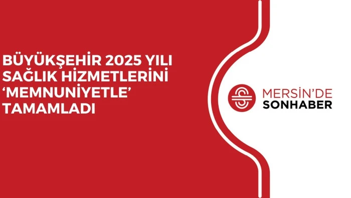 BÜYÜKŞEHİR 2025 YILI SAĞLIK HİZMETLERİNİ ‘MEMNUNİYETLE’ TAMAMLADI