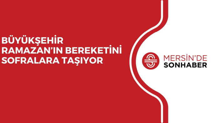 BÜYÜKŞEHİR RAMAZAN’IN BEREKETİNİ SOFRALARA TAŞIYOR