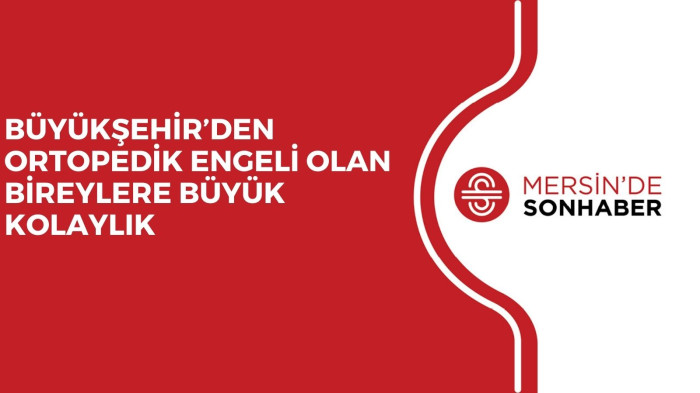 BÜYÜKŞEHİR’DEN ORTOPEDİK ENGELİ OLAN BİREYLERE BÜYÜK KOLAYLIK 