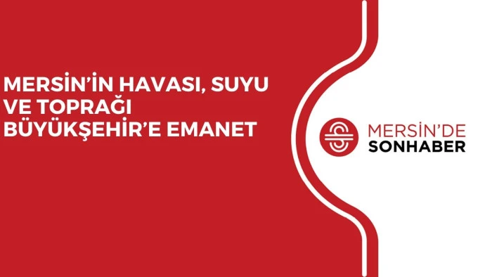 MERSİN&rsquo;İN HAVASI, SUYU VE TOPRAĞI B&Uuml;Y&Uuml;KŞEHİR&rsquo;E EMANET