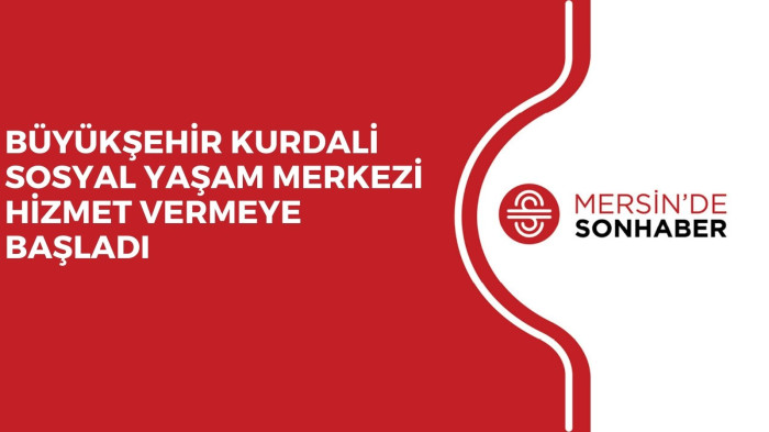 BÜYÜKŞEHİR KURDALİ SOSYAL YAŞAM MERKEZİ HİZMET VERMEYE BAŞLADI