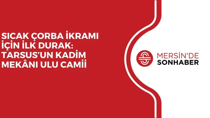 SICAK ÇORBA İKRAMI İÇİN İLK DURAK: TARSUS’UN KADİM MEKÂNI ULU CAMİİ