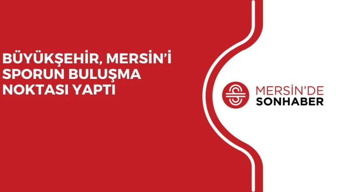 BÜYÜKŞEHİR, MERSİN’İ SPORUN BULUŞMA NOKTASI YAPTI