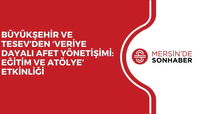 BÜYÜKŞEHİR VE TESEV’DEN ‘VERİYE DAYALI AFET YÖNETİŞİMİ: EĞİTİM VE ATÖLYE’ ETKİNLİĞİ